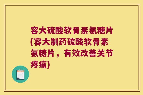容大硫酸软骨素氨糖片(容大制药硫酸软骨素氨糖片，有效改善关节)