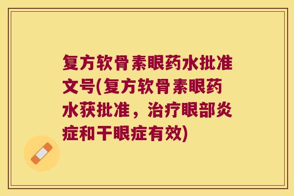 复方软骨素眼药水批准文号(复方软骨素眼药水获批准,眼部和干眼症有效) 复方软骨素眼药水批准文号(复方软骨素眼药水获批准,眼部和干眼症有效)