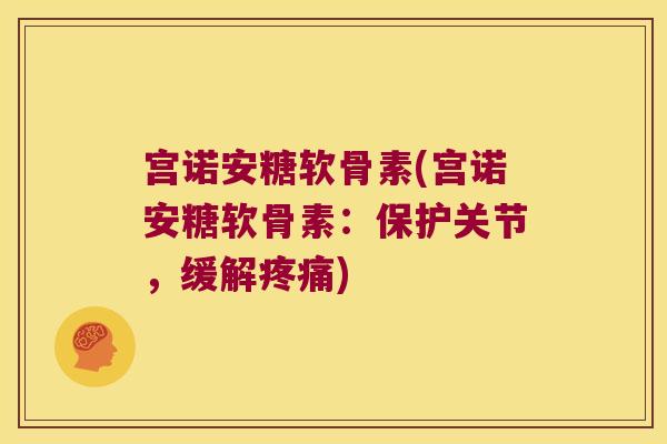 宫诺安糖软骨素(宫诺安糖软骨素：保护关节，缓解)