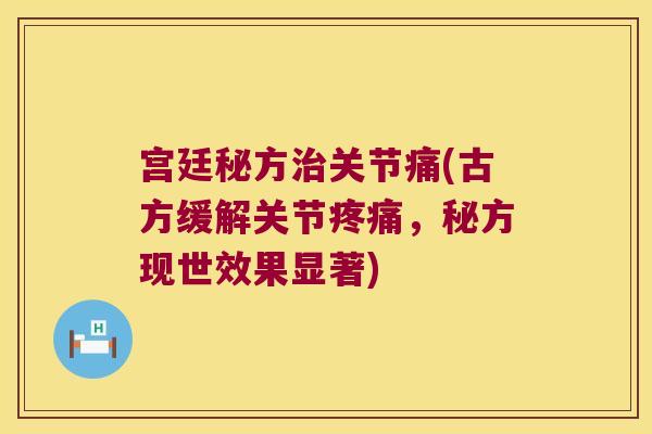 宫廷秘方关节痛(古方缓解关节,秘方现世效果显著) 宫廷秘方关节痛(古方缓解关节,秘方现世效果显著)