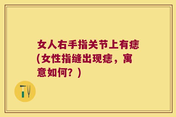 女人右手指关节上有痣(女性指缝出现痣，寓意如何？)