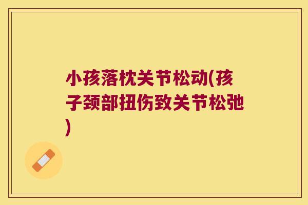 小孩落枕关节松动(孩子颈部扭伤致关节松弛)