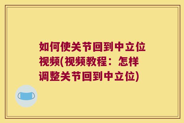 如何使关节回到中立位视频(视频教程：怎样调整关节回到中立位)