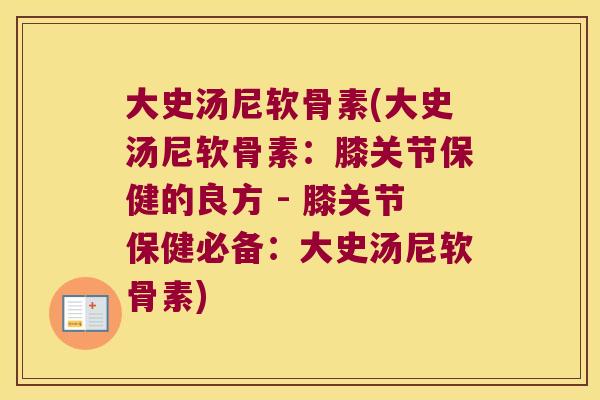 大史汤尼软骨素(大史汤尼软骨素:膝关节保健的良方 - 膝关节保健必备:大史汤尼软骨素) 大史汤尼软骨素(大史汤尼软骨素:膝关节保健的良方 - 膝关节保健必备:大史汤尼软骨素)