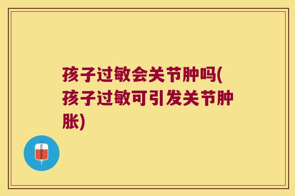 孩子会关节肿吗(孩子可引发关节) 孩子会关节肿吗(孩子可引发关节)