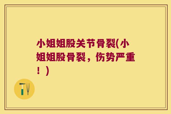 小姐姐股关节骨裂(小姐姐股骨裂，伤势严重！)