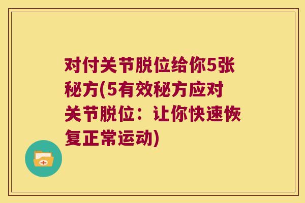 对付关节脱位给你5张秘方(5有效秘方应对关节脱位：让你快速恢复正常运动)
