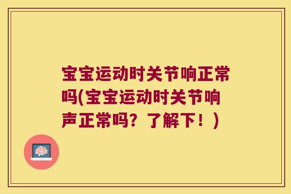 宝宝运动时关节响正常吗(宝宝运动时关节响声正常吗?了解下!) 宝宝运动时关节响正常吗(宝宝运动时关节响声正常吗?了解下!)