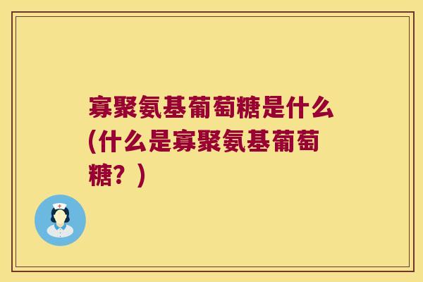 寡聚氨基葡萄糖是什么(什么是寡聚氨基葡萄糖?) 寡聚氨基葡萄糖是什么(什么是寡聚氨基葡萄糖?)