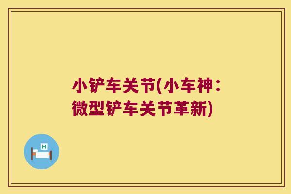 小铲车关节(小车神：微型铲车关节革新)