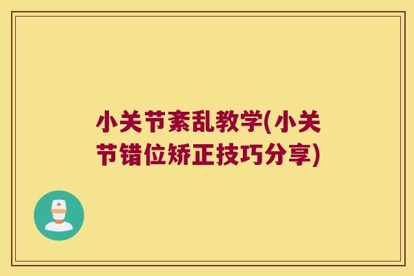 小关节紊乱教学(小关节错位矫正技巧分享) 小关节紊乱教学(小关节错位矫正技巧分享)