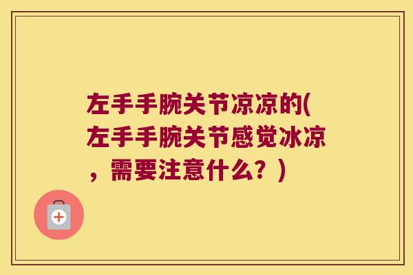 左手手腕关节凉凉的(左手手腕关节感觉冰凉，需要注意什么？)