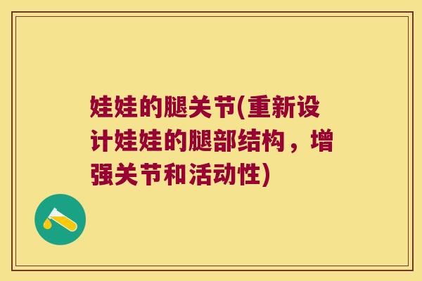 娃娃的腿关节(重新设计娃娃的腿部结构，增强关节和活动性)