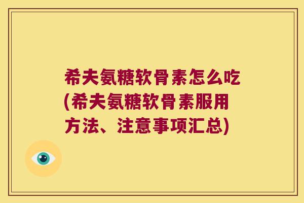 希夫氨糖软骨素怎么吃(希夫氨糖软骨素服用方法、注意事项汇总) 希夫氨糖软骨素怎么吃(希夫氨糖软骨素服用方法、注意事项汇总)