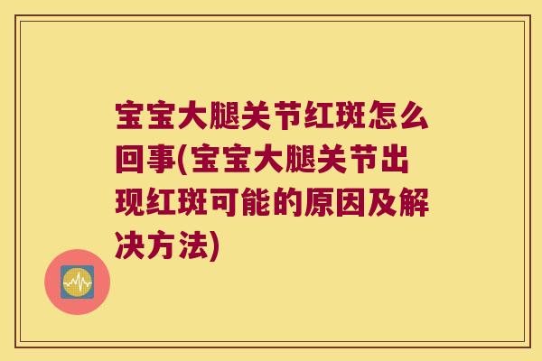 宝宝大腿关节红斑怎么回事(宝宝大腿关节出现红斑可能的原因及解决方法) 宝宝大腿关节红斑怎么回事(宝宝大腿关节出现红斑可能的原因及解决方法)