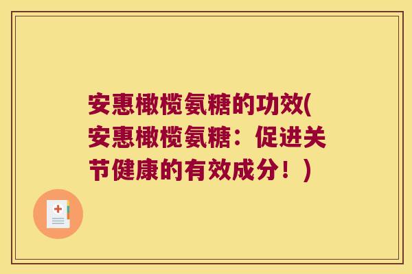 安惠橄榄氨糖的功效(安惠橄榄氨糖:促进关节健康的有效成分!) 安惠橄榄氨糖的功效(安惠橄榄氨糖:促进关节健康的有效成分!)