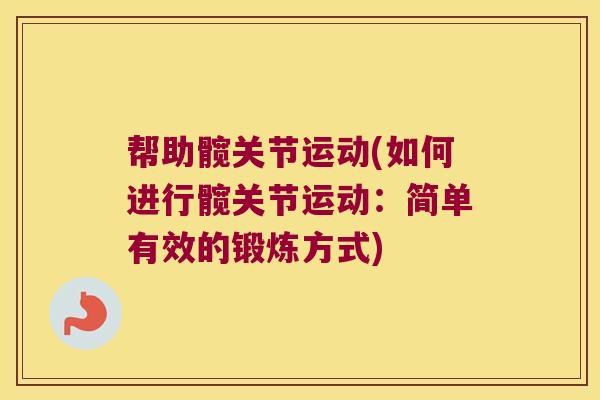 帮助髋关节运动(如何进行髋关节运动：简单有效的锻炼方式)