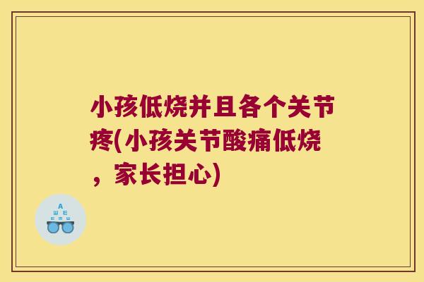 小孩低烧并且各个关节疼(小孩关节酸痛低烧，家长担心)