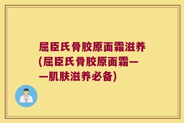 屈臣氏骨胶原面霜滋养(屈臣氏骨胶原面霜——滋养必备) 屈臣氏骨胶原面霜滋养(屈臣氏骨胶原面霜——滋养必备)