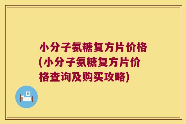 小分子氨糖复方片价格(小分子氨糖复方片价格查询及购买攻略) 小分子氨糖复方片价格(小分子氨糖复方片价格查询及购买攻略)