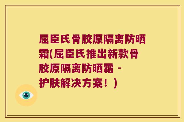 屈臣氏骨胶原隔离防晒霜(屈臣氏推出新款骨胶原隔离防晒霜 - 护肤解决方案!) 屈臣氏骨胶原隔离防晒霜(屈臣氏推出新款骨胶原隔离防晒霜 - 护肤解决方案!)