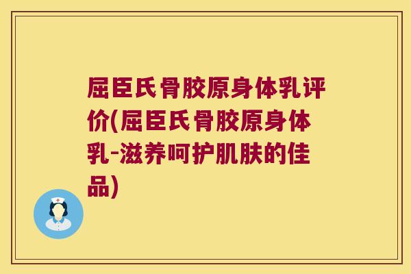 屈臣氏骨胶原身体乳评价(屈臣氏骨胶原身体乳-滋养呵护的佳品) 屈臣氏骨胶原身体乳评价(屈臣氏骨胶原身体乳-滋养呵护的佳品)