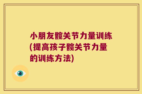 小朋友髋关节力量训练(提高孩子髋关节力量的训练方法) 小朋友髋关节力量训练(提高孩子髋关节力量的训练方法)