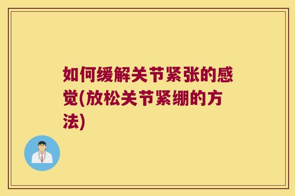如何缓解关节紧张的感觉(放松关节紧绷的方法) 如何缓解关节紧张的感觉(放松关节紧绷的方法)