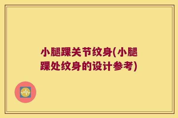 小腿踝关节纹身(小腿踝处纹身的设计参考) 小腿踝关节纹身(小腿踝处纹身的设计参考)