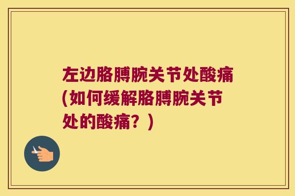 左边胳膊腕关节处酸痛(如何缓解胳膊腕关节处的酸痛？)