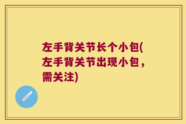 左手背关节长个小包(左手背关节出现小包,需关注) 左手背关节长个小包(左手背关节出现小包,需关注)
