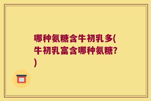 哪种氨糖含牛初乳多(牛初乳富含哪种氨糖？)
