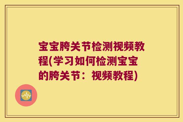 宝宝胯关节检测视频教程(学习如何检测宝宝的胯关节：视频教程)