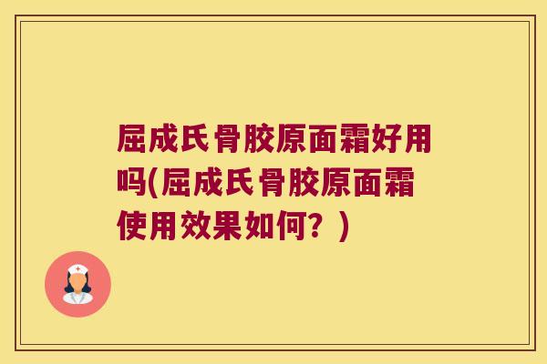 屈成氏骨胶原面霜好用吗(屈成氏骨胶原面霜使用效果如何？)