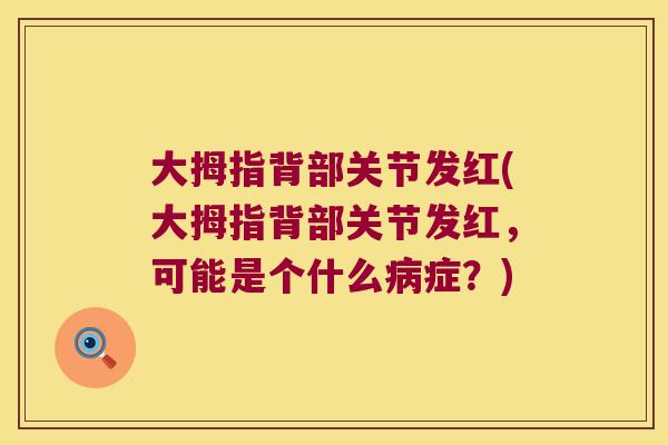 大拇指背部关节发红(大拇指背部关节发红，可能是个什么症？)