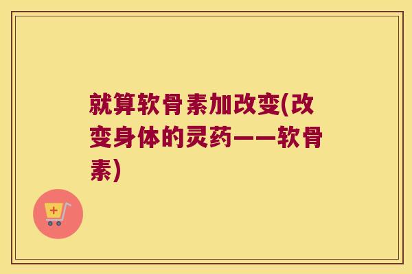就算软骨素加改变(改变身体的灵药——软骨素)