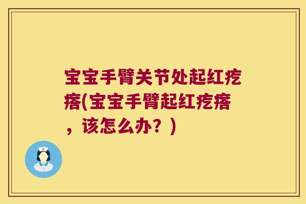 宝宝手臂关节处起红疙瘩(宝宝手臂起红疙瘩，该怎么办？)