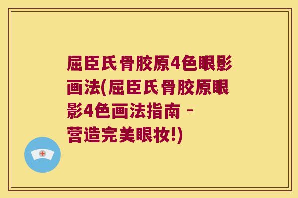 屈臣氏骨胶原4色眼影画法(屈臣氏骨胶原眼影4色画法指南 - 营造完美眼妆!) 屈臣氏骨胶原4色眼影画法(屈臣氏骨胶原眼影4色画法指南 - 营造完美眼妆!)