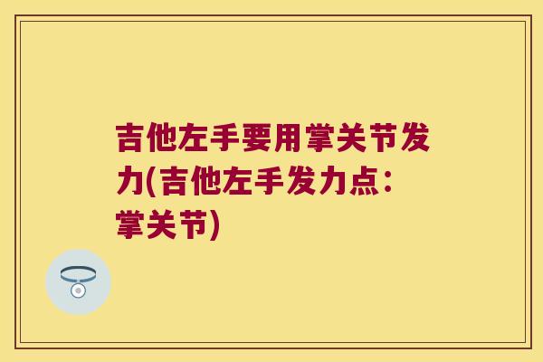 吉他左手要用掌关节发力(吉他左手发力点：掌关节)