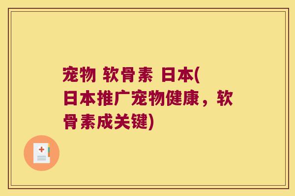 宠物 软骨素 日本(日本推广宠物健康，软骨素成关键)