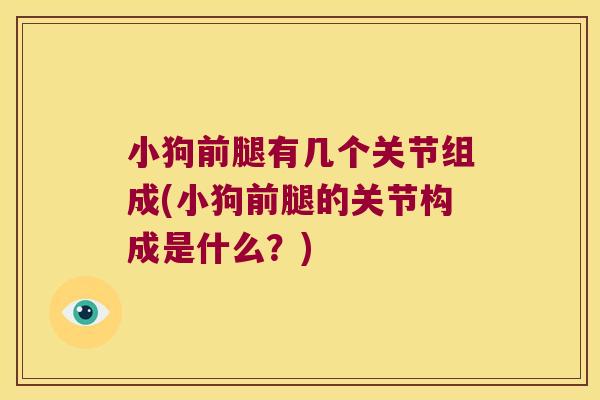 小狗前腿有几个关节组成(小狗前腿的关节构成是什么？)
