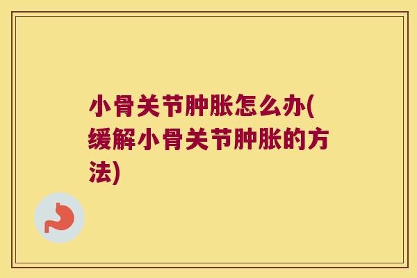 小骨关节怎么办(缓解小骨关节的方法)