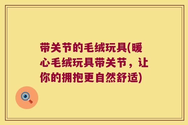 带关节的毛绒玩具(暖心毛绒玩具带关节，让你的拥抱更自然舒适)