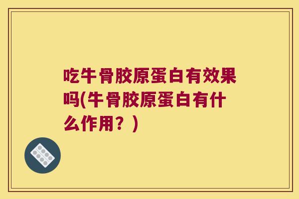 吃牛骨胶原蛋白有效果吗(牛骨胶原蛋白有什么作用？)