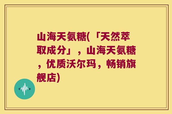 山海天氨糖(「天然萃取成分」，山海天氨糖，优质沃尔玛，畅销旗舰店)