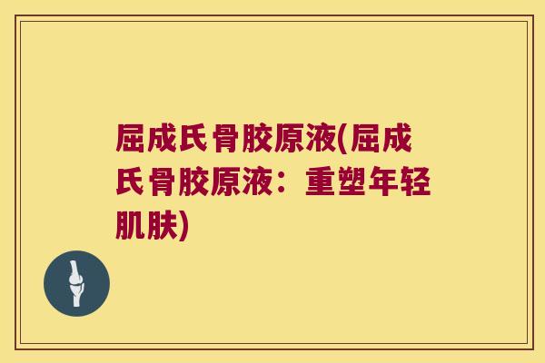 屈成氏骨胶原液(屈成氏骨胶原液：重塑年轻)