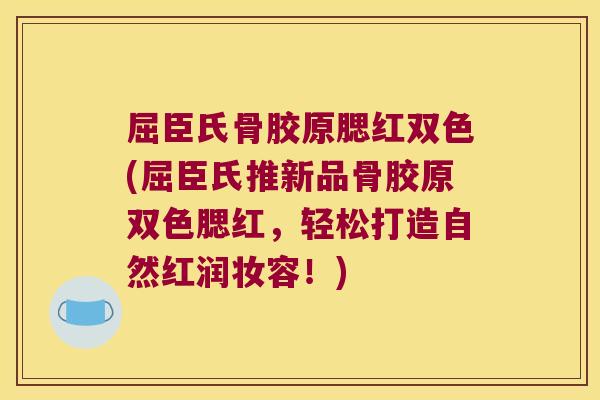 屈臣氏骨胶原腮红双色(屈臣氏推新品骨胶原双色腮红，轻松打造自然红润妆容！)