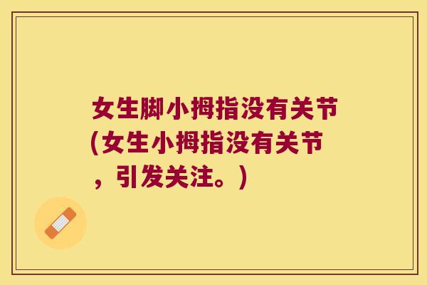女生脚小拇指没有关节(女生小拇指没有关节,引发关注。) 女生脚小拇指没有关节(女生小拇指没有关节,引发关注。)