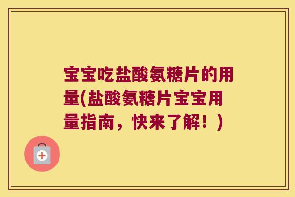 宝宝吃盐酸氨糖片的用量(盐酸氨糖片宝宝用量指南，快来了解！)