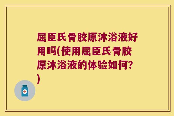 屈臣氏骨胶原沐浴液好用吗(使用屈臣氏骨胶原沐浴液的体验如何？)
